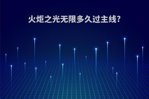 火炬之光无限多久过主线?