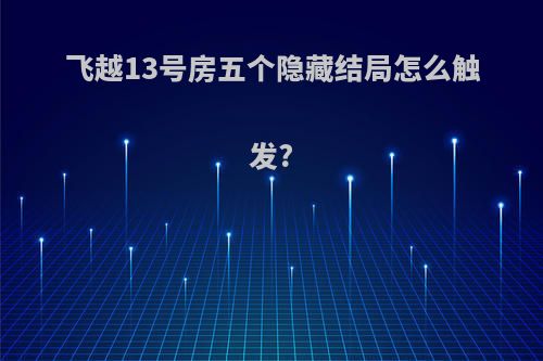 飞越13号房五个隐藏结局怎么触发?