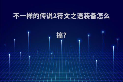 不一样的传说2符文之语装备怎么搞?