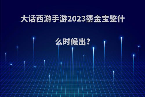 大话西游手游2023鎏金宝鉴什么时候出?