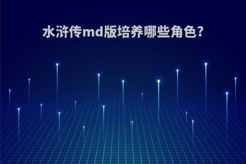 水浒传md版培养哪些角色?