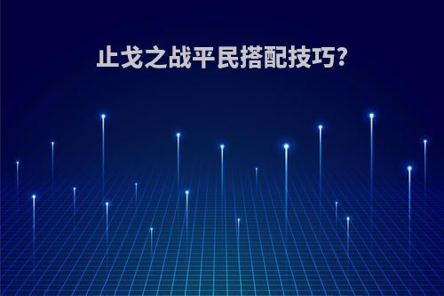 止戈之战平民搭配技巧?