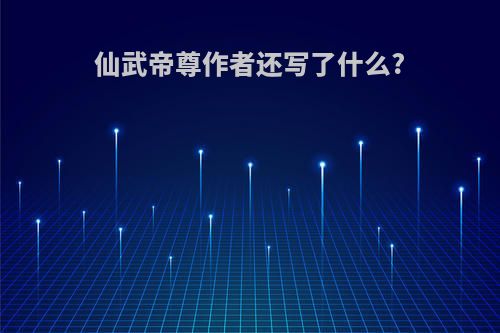 仙武帝尊作者还写了什么?