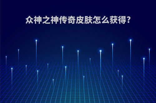 众神之神传奇皮肤怎么获得?