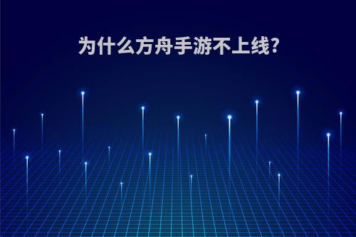 为什么方舟手游不上线?