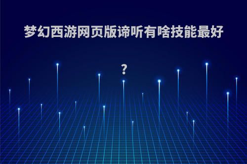 梦幻西游网页版谛听有啥技能最好?