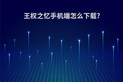 王权之忆手机端怎么下载?