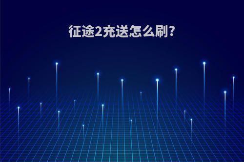 征途2充送怎么刷?