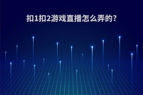 扣1扣2游戏直播怎么弄的?