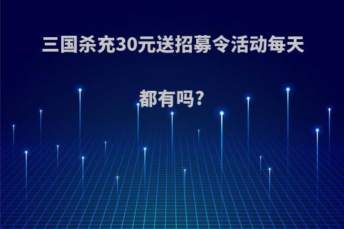 三国杀充30元送招募令活动每天都有吗?