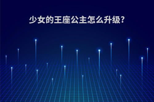 少女的王座公主怎么升级?