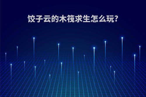 饺子云的木筏求生怎么玩?