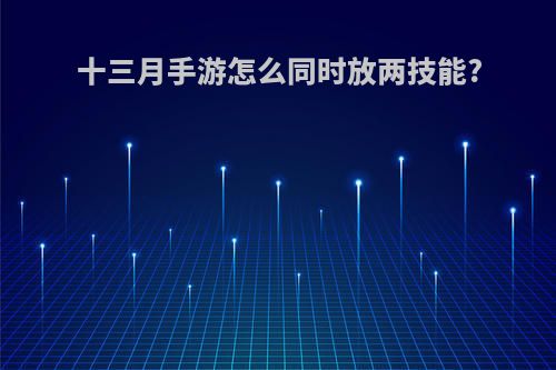十三月手游怎么同时放两技能?