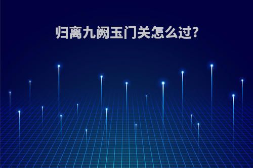 归离九阙玉门关怎么过?