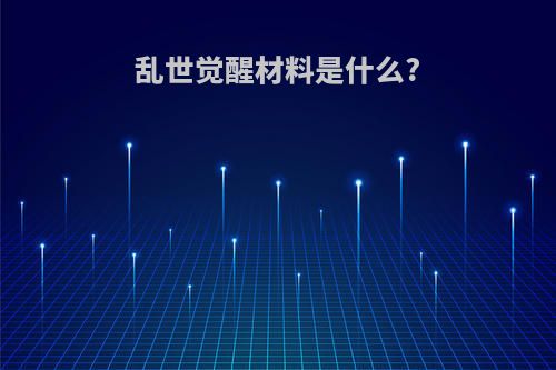 乱世觉醒材料是什么?