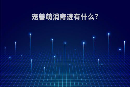 宠兽萌消奇迹有什么?