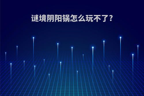 谜境阴阳锅怎么玩不了?