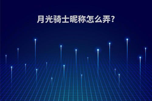 月光骑士昵称怎么弄?