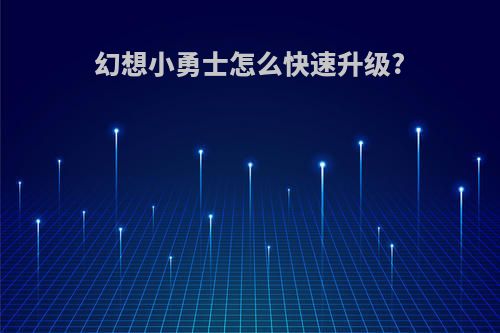 幻想小勇士怎么快速升级?