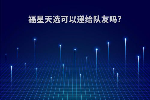 福星天选可以递给队友吗?