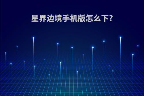 星界边境手机版怎么下?