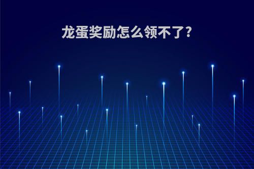 龙蛋奖励怎么领不了?