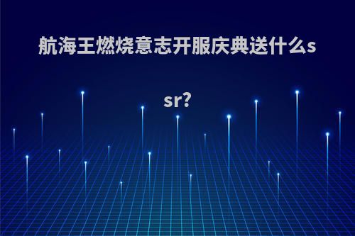 航海王燃烧意志开服庆典送什么ssr?