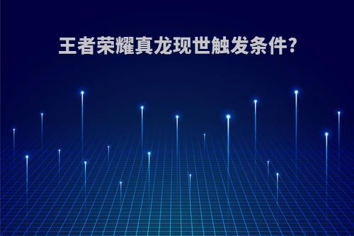 王者荣耀真龙现世触发条件?