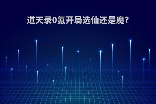 道天录0氪开局选仙还是魔?