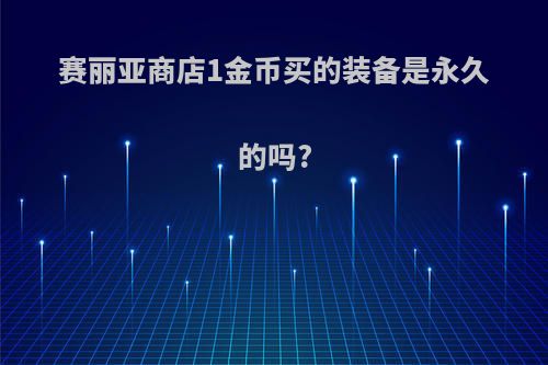 赛丽亚商店1金币买的装备是永久的吗?