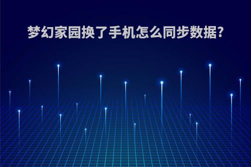 梦幻家园换了手机怎么同步数据?