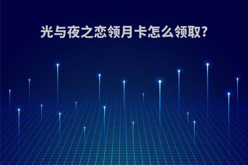 光与夜之恋领月卡怎么领取?