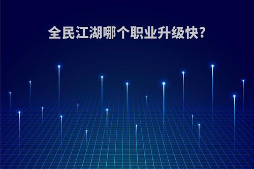 全民江湖哪个职业升级快?