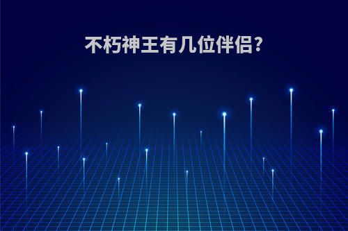 不朽神王有几位伴侣?