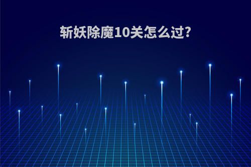 斩妖除魔10关怎么过?