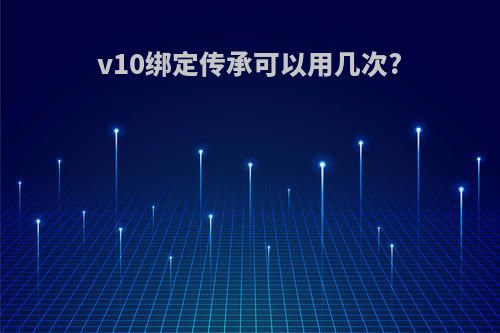 v10绑定传承可以用几次?