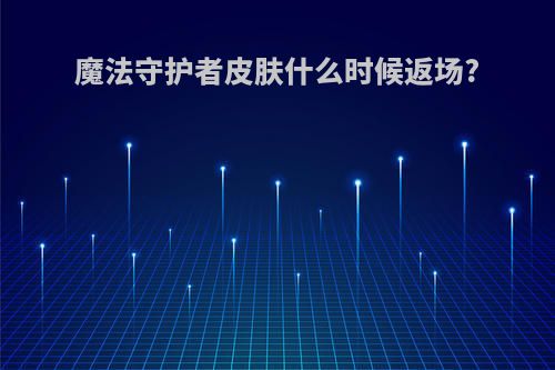 魔法守护者皮肤什么时候返场?