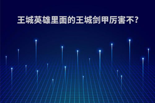 王城英雄里面的王城剑甲厉害不?