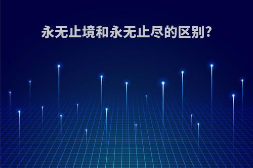 永无止境和永无止尽的区别?
