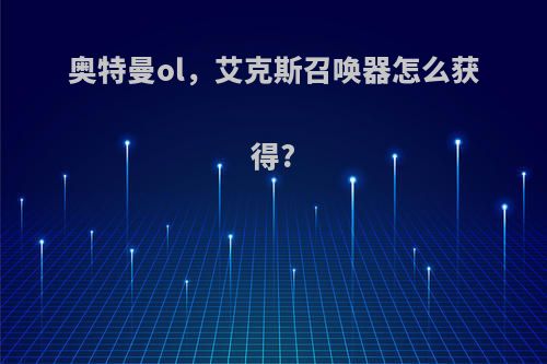 奥特曼ol，艾克斯召唤器怎么获得?