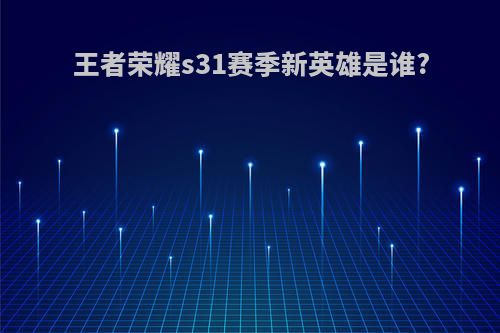 王者荣耀s31赛季新英雄是谁?