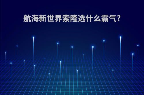 航海新世界索隆选什么霸气?