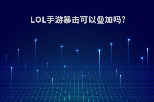 LOL手游暴击可以叠加吗?
