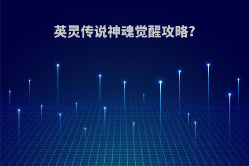 英灵传说神魂觉醒攻略?