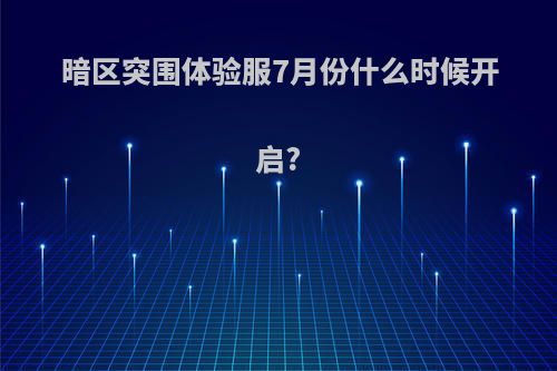 暗区突围体验服7月份什么时候开启?