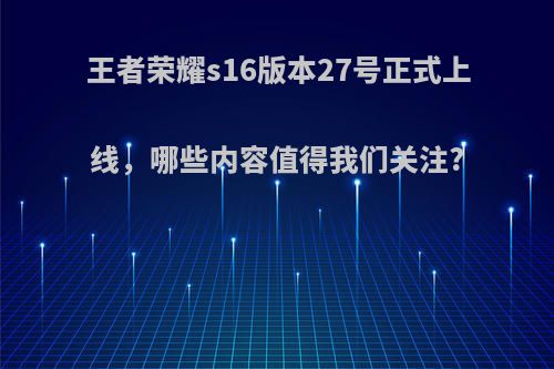 王者荣耀s16版本27号正式上线，哪些内容值得我们关注?