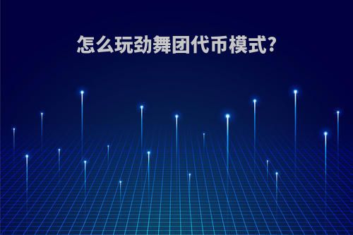 怎么玩劲舞团代币模式?