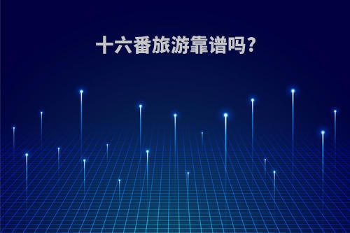 十六番旅游靠谱吗?