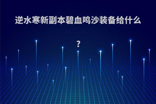 逆水寒新副本碧血鸣沙装备给什么?