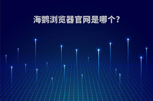 海鹦浏览器官网是哪个?